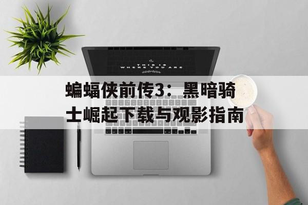 蝙蝠侠前传3：黑暗骑士崛起下载与观影指南