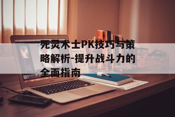 死灵术士PK技巧与策略解析-提升战斗力的全面指南 死灵术士PK技巧与策略解析-提升战斗力的全面指南