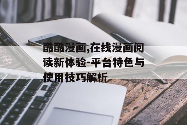 酷酷漫画,在线漫画阅读新体验-平台特色与使用技巧解析 酷酷漫画,在线漫画阅读新体验-平台特色与使用技巧解析