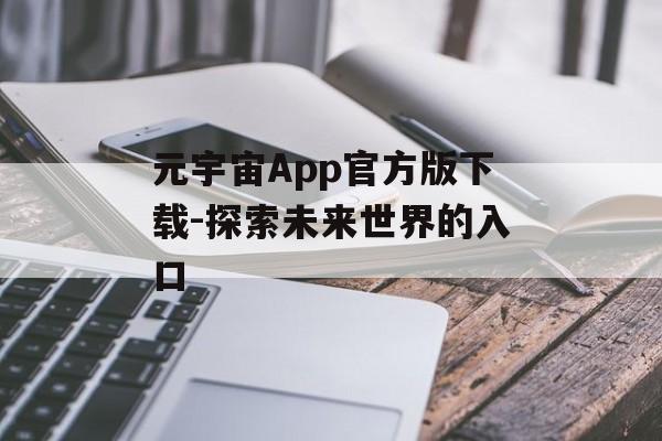 元宇宙App官方版下载-探索未来世界的入口 元宇宙App官方版下载-探索未来世界的入口