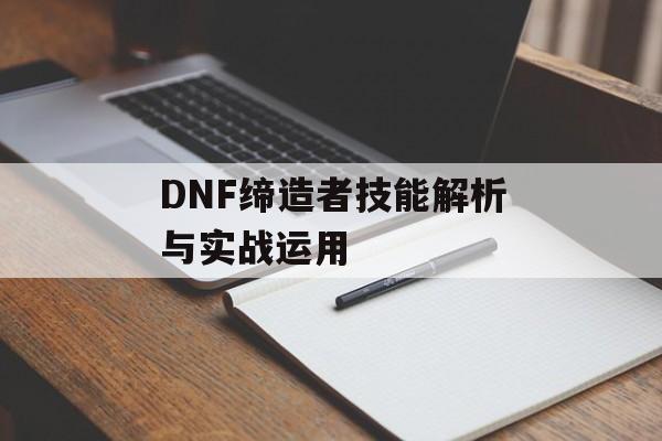 DNF缔造者技能解析与实战运用 DNF缔造者技能解析与实战运用