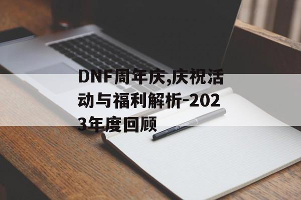 DNF周年庆,庆祝活动与福利解析-2023年度回顾