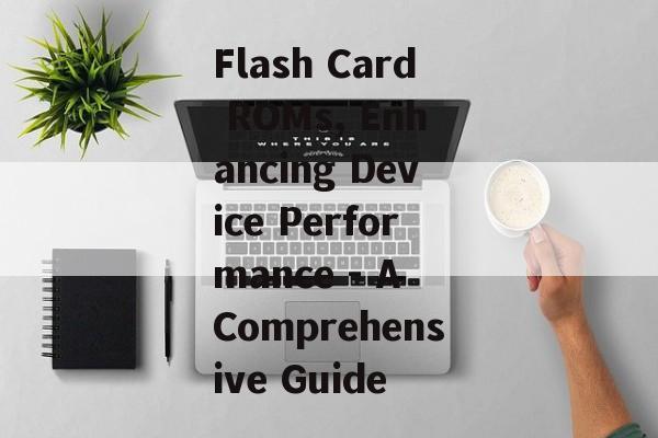 Flash Card ROMs, Enhancing Device Performance - A Comprehensive Guide