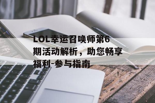 LOL幸运召唤师第6期活动解析,助您畅享福利-参与指南 LOL幸运召唤师第6期活动解析,助您畅享福利-参与指南