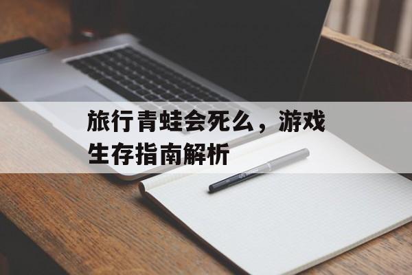 旅行青蛙会死么，游戏生存指南解析