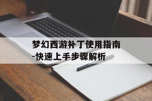 梦幻西游补丁使用指南-快速上手步骤解析 梦幻西游补丁使用指南-快速上手步骤解析