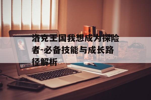 洛克王国我想成为探险者-必备技能与成长路径解析 洛克王国我想成为探险者-必备技能与成长路径解析