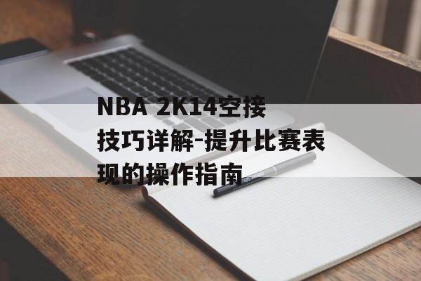 NBA 2K14空接技巧详解-提升比赛表现的操作指南 NBA 2K14空接技巧详解-提升比赛表现的操作指南