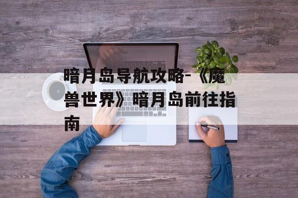 暗月岛导航攻略-《魔兽世界》暗月岛前往指南