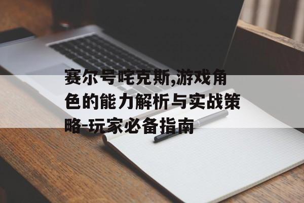 赛尔号咤克斯,游戏角色的能力解析与实战策略-玩家必备指南