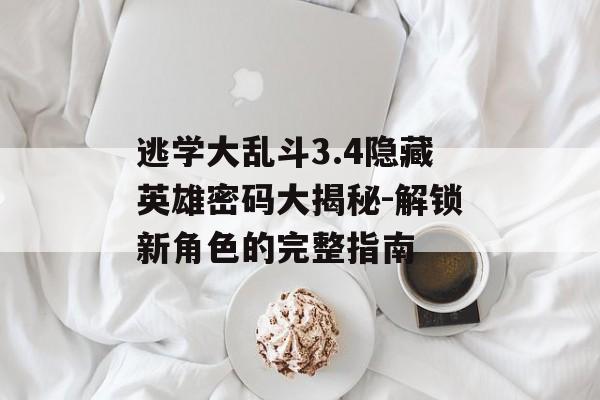 逃学大乱斗3.4隐藏英雄密码大揭秘-解锁新角色的完整指南