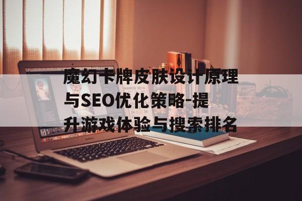 魔幻卡牌皮肤设计原理与SEO优化策略-提升游戏体验与搜索排名 魔幻卡牌皮肤设计原理与SEO优化策略-提升游戏体验与搜索排名