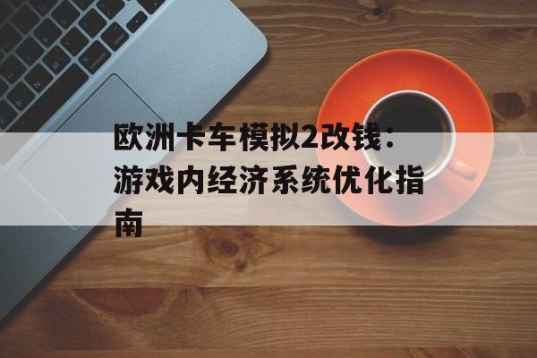 欧洲卡车模拟2改钱：游戏内经济系统优化指南