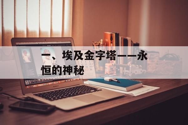 一、埃及金字塔——永恒的神秘 一、埃及金字塔——永恒的神秘