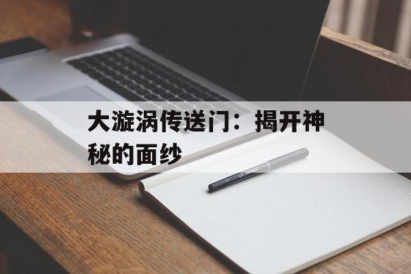 大漩涡传送门：揭开神秘的面纱