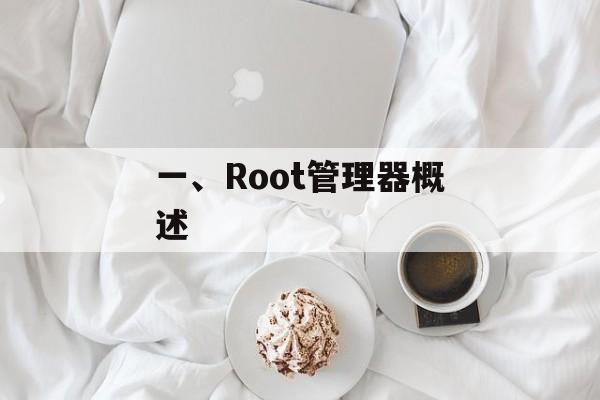 一、Root管理器概述 一、Root管理器概述