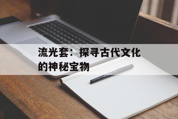 流光套：探寻古代文化的神秘宝物
