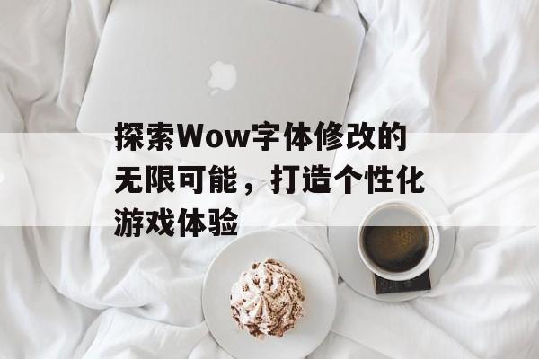 探索Wow字体修改的无限可能，打造个性化游戏体验