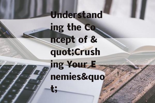 Understanding the Concept of "Crushing Your Enemies" Understanding the Concept of "Crushing Your Enemies"