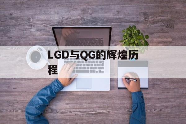 LGD与QG的辉煌历程 LGD与QG的辉煌历程