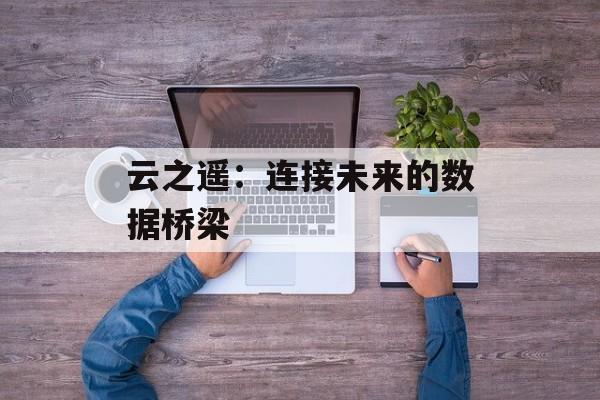 云之遥：连接未来的数据桥梁