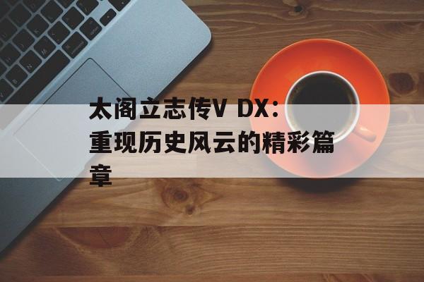 太阁立志传V DX：重现历史风云的精彩篇章