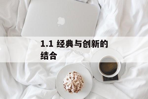 1.1 经典与创新的结合 1.1 经典与创新的结合