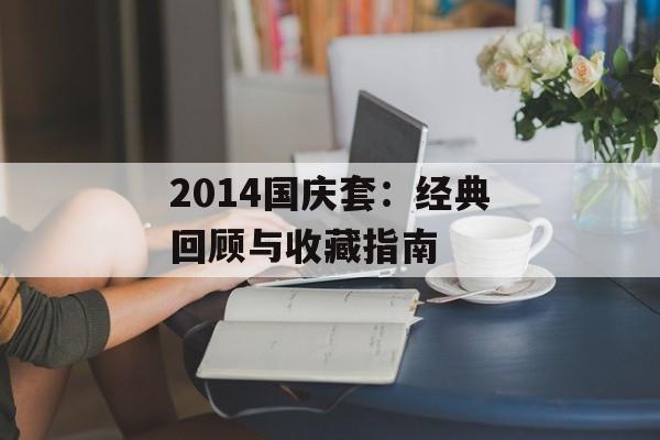 2014国庆套：经典回顾与收藏指南