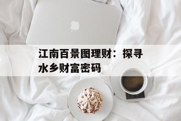 江南百景图理财:探寻水乡财富密码 江南百景图理财:探寻水乡财富密码