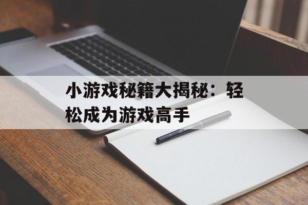 小游戏秘籍大揭秘：轻松成为游戏高手