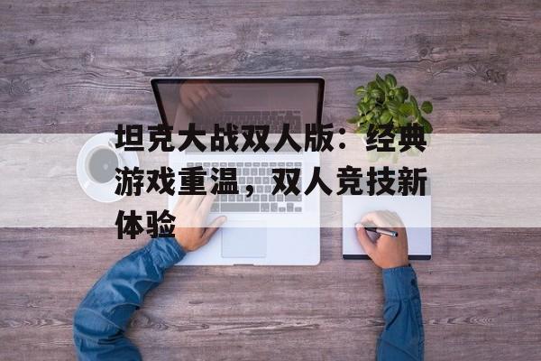坦克大战双人版：经典游戏重温，双人竞技新体验