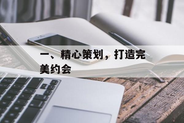 一、精心策划，打造完美约会