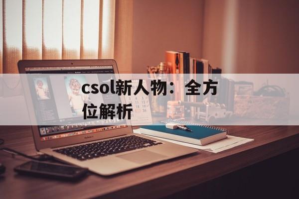 csol新人物：全方位解析