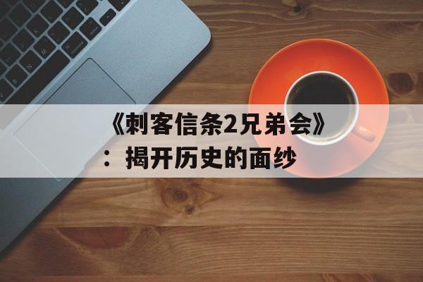 《刺客信条2兄弟会》:揭开历史的面纱 《刺客信条2兄弟会》:揭开历史的面纱