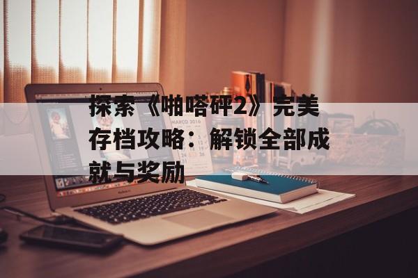 探索《啪嗒砰2》完美存档攻略：解锁全部成就与奖励
