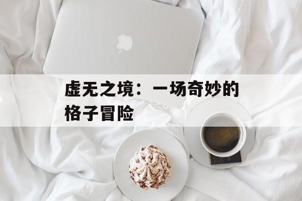 虚无之境:一场奇妙的格子冒险 虚无之境:一场奇妙的格子冒险