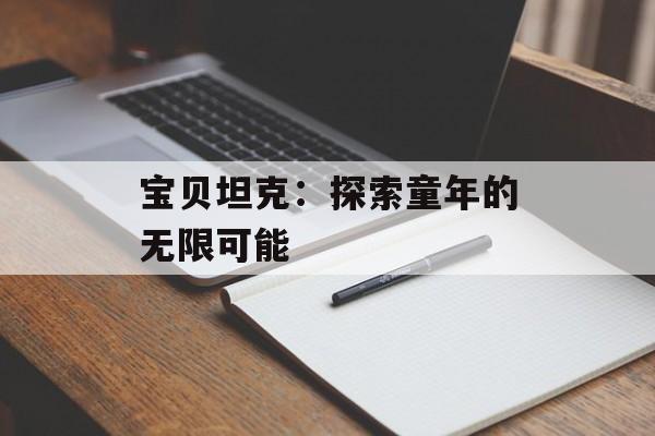 宝贝坦克：探索童年的无限可能