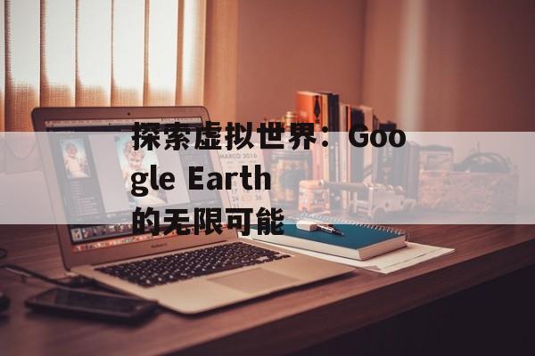 探索虚拟世界：Google Earth 的无限可能