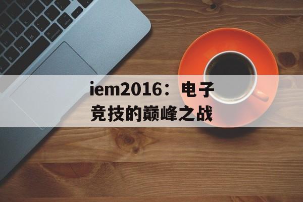 iem2016:电子竞技的巅峰之战 iem2016:电子竞技的巅峰之战