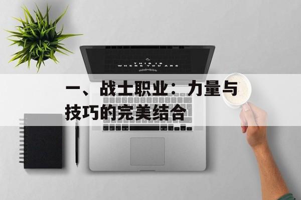 一、战士职业:力量与技巧的完美结合 一、战士职业:力量与技巧的完美结合
