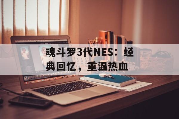 魂斗罗3代NES:经典回忆,重温热血 魂斗罗3代NES:经典回忆,重温热血