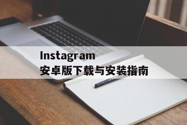 Instagram 安卓版下载与安装指南
