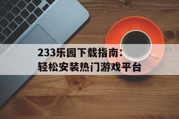 233乐园下载指南：轻松安装热门游戏平台