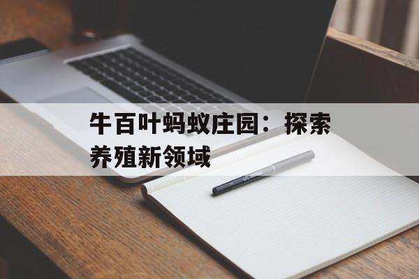 牛百叶蚂蚁庄园:探索养殖新领域 牛百叶蚂蚁庄园:探索养殖新领域