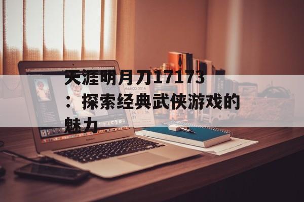 天涯明月刀17173:探索经典武侠游戏的魅力 天涯明月刀17173:探索经典武侠游戏的魅力