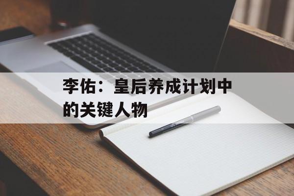 李佑：皇后养成计划中的关键人物