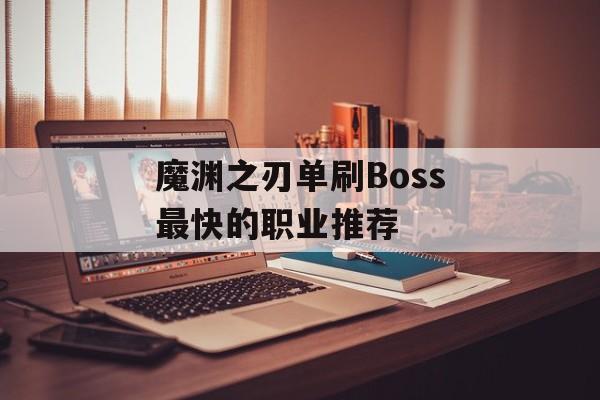 魔渊之刃单刷Boss最快的职业推荐