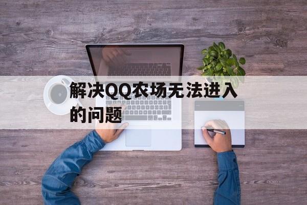 解决QQ农场无法进入的问题 解决QQ农场无法进入的问题