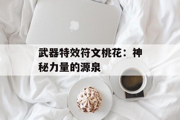 武器特效符文桃花:神秘力量的源泉 武器特效符文桃花:神秘力量的源泉
