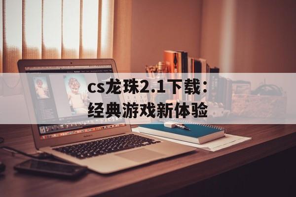 cs龙珠2.1下载：经典游戏新体验